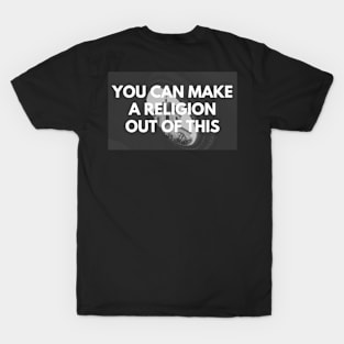 You can make a religion out of this T-Shirt